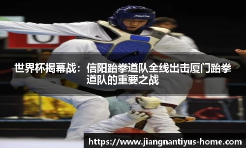 世界杯揭幕战：信阳跆拳道队全线出击厦门跆拳道队的重要之战