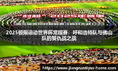 2025极限运动世界杯常规赛：呼和浩特队与佛山队的复仇战之战